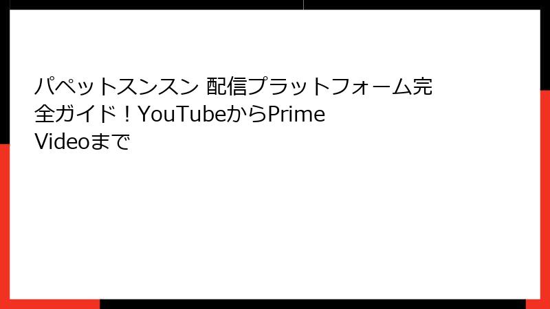 パペットスンスン 配信プラットフォーム完全ガイド！YouTubeからPrime Videoまで