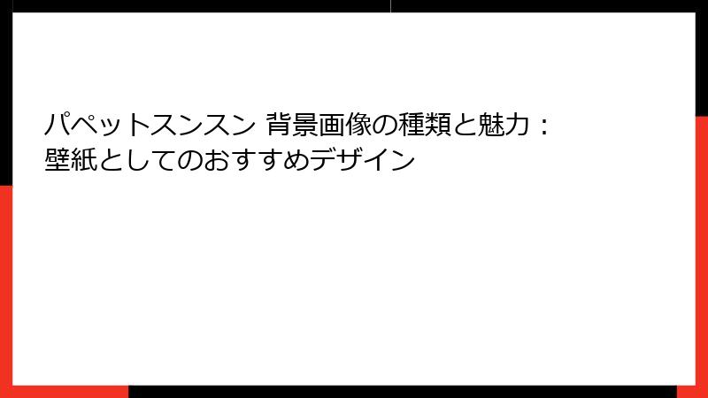 パペットスンスン 背景画像の種類と魅力:壁紙としてのおすすめデザイン