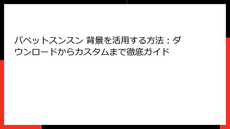 パペットスンスン 背景を活用する方法:ダウンロードからカスタムまで徹底ガイド