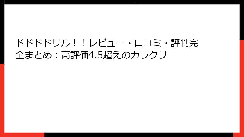 ドドドドリル!!レビュー・口コミ・評判完全まとめ:高評価4.5超えのカラクリ