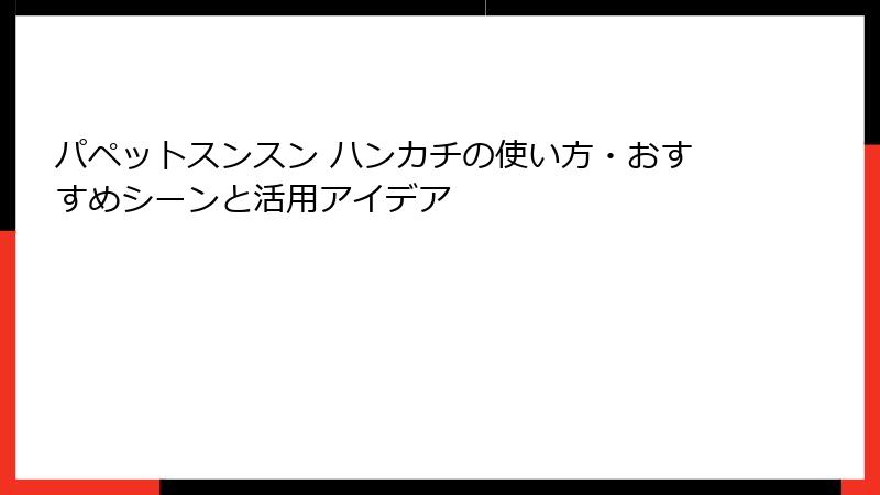 パペットスンスン ハンカチの使い方・おすすめシーンと活用アイデア
