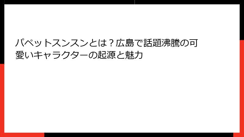 パペットスンスンとは？広島で話題沸騰の可愛いキャラクターの起源と魅力