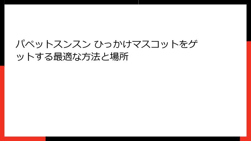 パペットスンスン ひっかけマスコットをゲットする最適な方法と場所