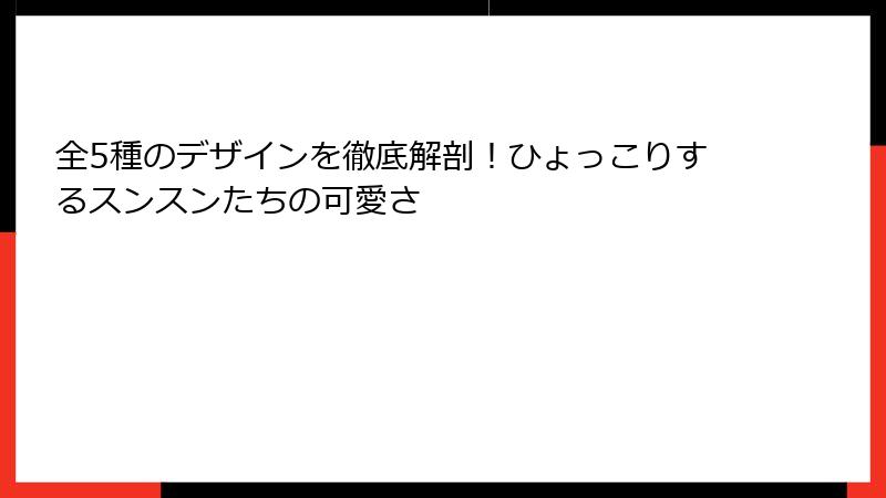 全5種のデザインを徹底解剖！ひょっこりするスンスンたちの可愛さ