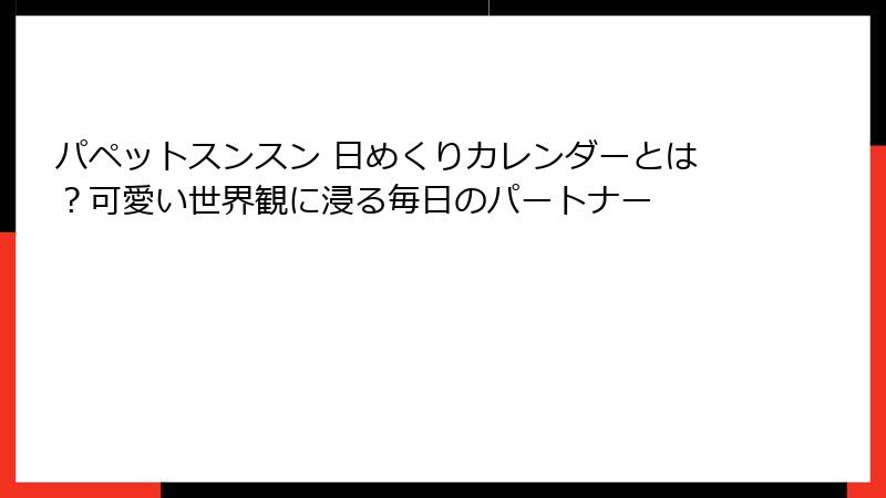 パペットスンスン 日めくりカレンダーとは？可愛い世界観に浸る毎日のパートナー