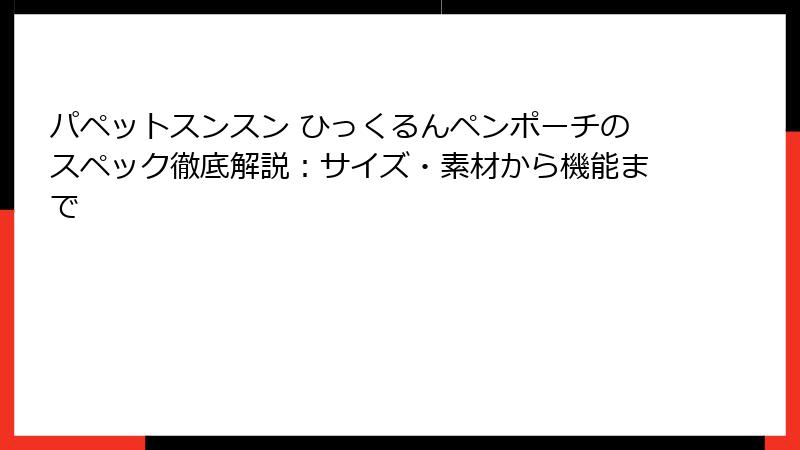 パペットスンスン ひっくるんペンポーチのスペック徹底解説：サイズ・素材から機能まで