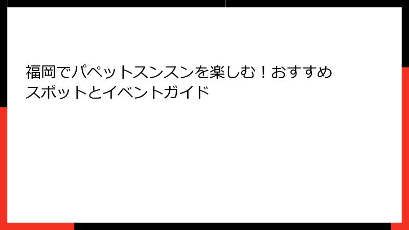 福岡でパペットスンスンを楽しむ！おすすめスポットとイベントガイド
