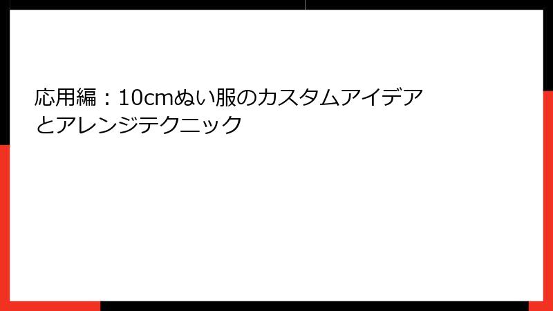 応用編：10cmぬい服のカスタムアイデアとアレンジテクニック