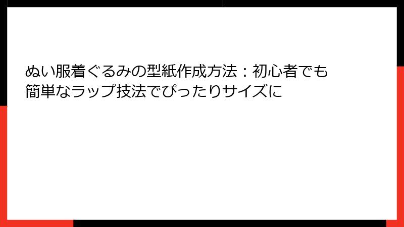 ぬい服着ぐるみの型紙作成方法:初心者でも簡単なラップ技法でぴったりサイズに