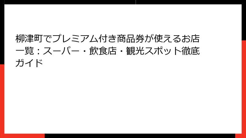 柳津町でプレミアム付き商品券が使えるお店一覧：スーパー・飲食店・観光スポット徹底ガイド