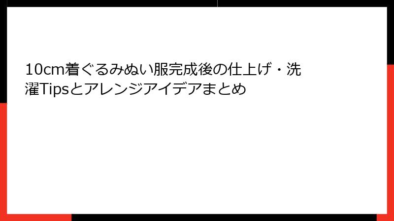 10cm着ぐるみぬい服完成後の仕上げ・洗濯Tipsとアレンジアイデアまとめ