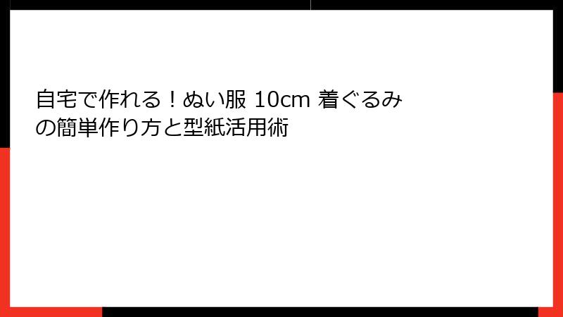 自宅で作れる！ぬい服 10cm 着ぐるみの簡単作り方と型紙活用術