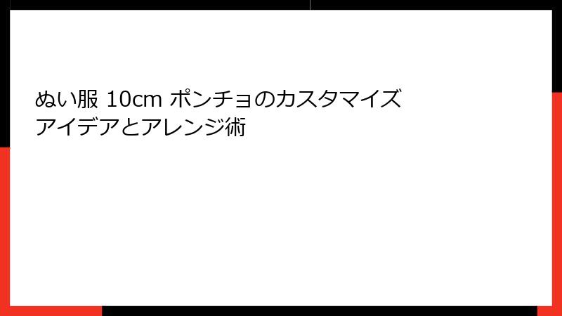 ぬい服 10cm ポンチョのカスタマイズアイデアとアレンジ術