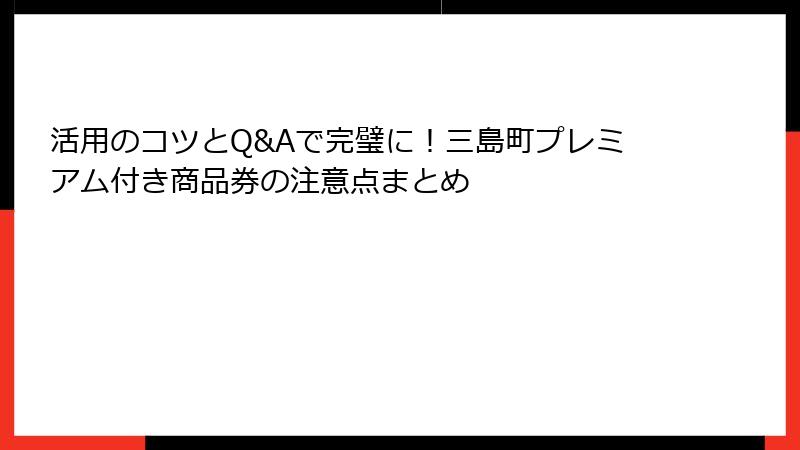活用のコツとQ&Aで完璧に！三島町プレミアム付き商品券の注意点まとめ