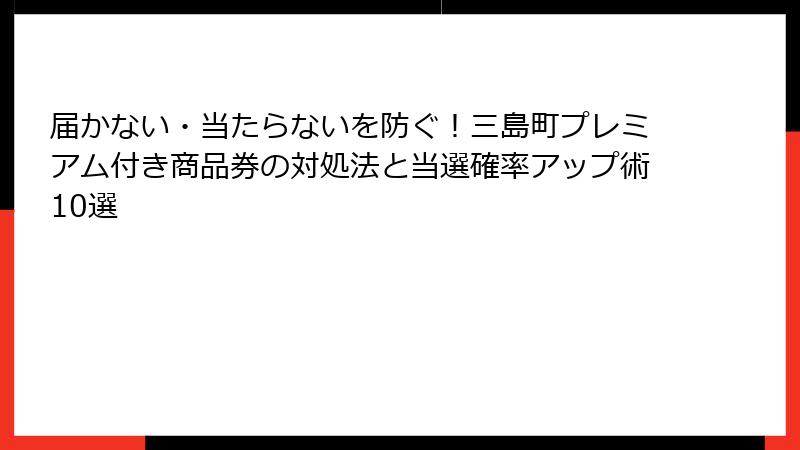 届かない・当たらないを防ぐ！三島町プレミアム付き商品券の対処法と当選確率アップ術10選