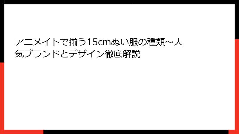 アニメイトで揃う15cmぬい服の種類～人気ブランドとデザイン徹底解説
