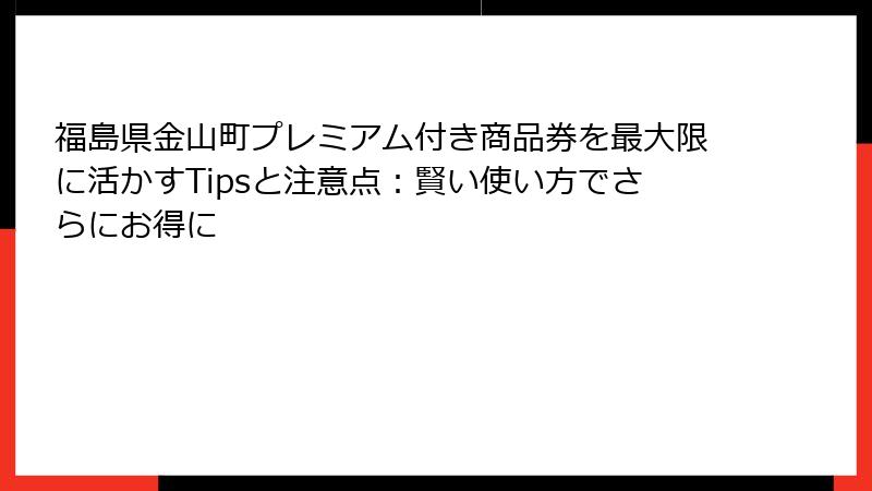 福島県金山町プレミアム付き商品券を最大限に活かすTipsと注意点:賢い使い方でさらにお得に