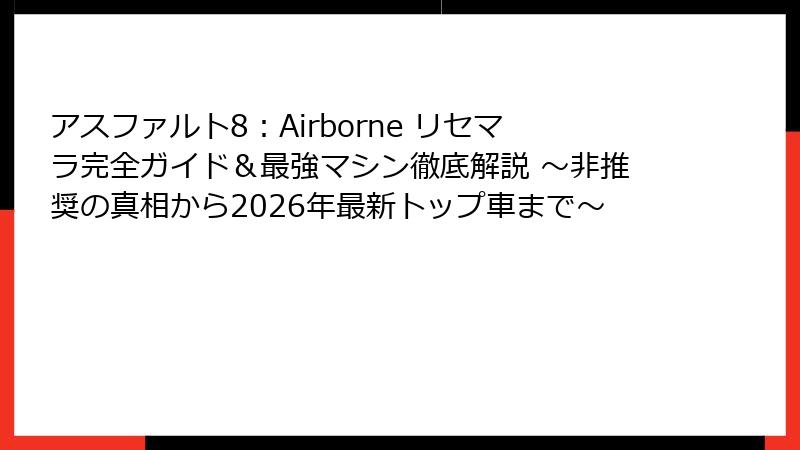 アスファルト8：Airborne リセマラ完全ガイド＆最強マシン徹底解説 ～非推奨の真相から2026年最新トップ車まで～