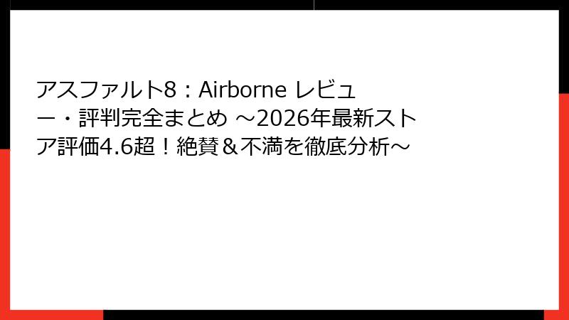 アスファルト8：Airborne レビュー・評判完全まとめ ～2026年最新ストア評価4.6超！絶賛＆不満を徹底分析～