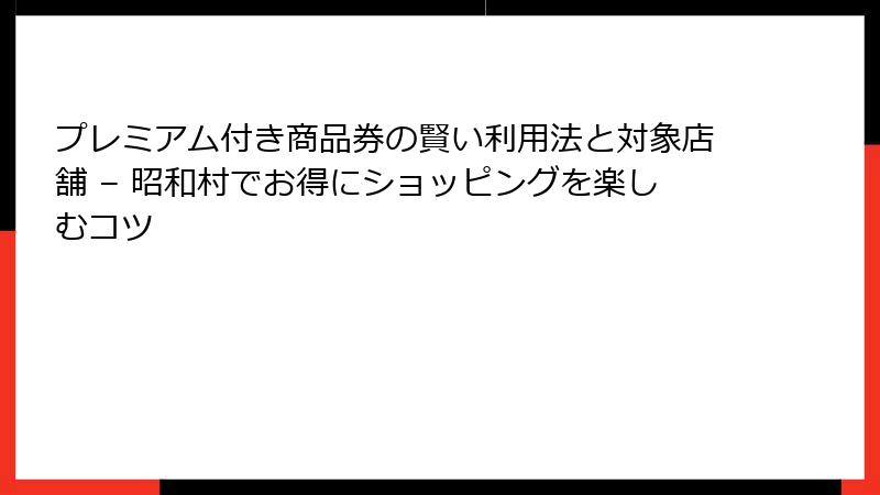 プレミアム付き商品券の賢い利用法と対象店舗 – 昭和村でお得にショッピングを楽しむコツ