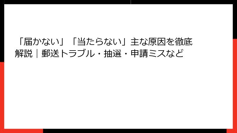「届かない」「当たらない」主な原因を徹底解説｜郵送トラブル・抽選・申請ミスなど