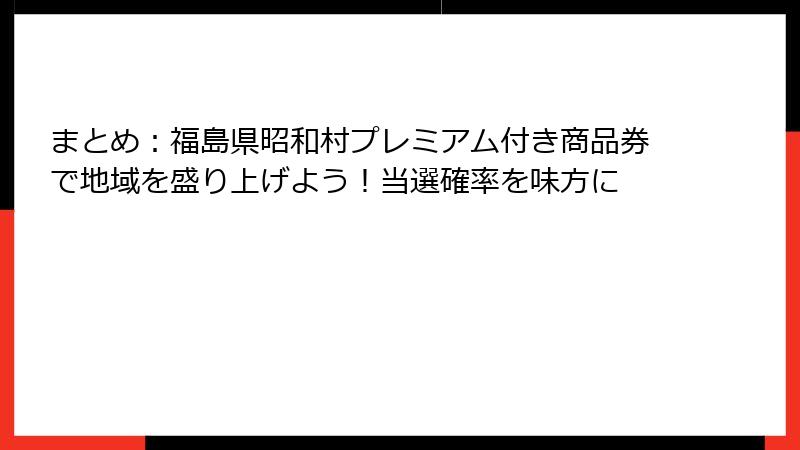 まとめ：福島県昭和村プレミアム付き商品券で地域を盛り上げよう！当選確率を味方に