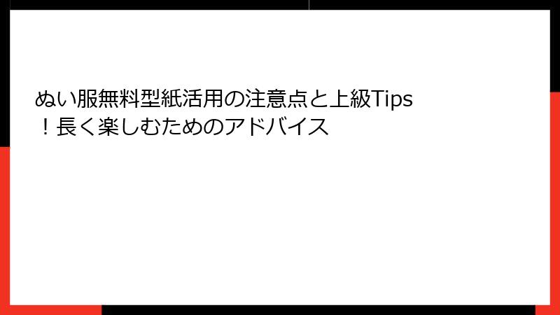 ぬい服無料型紙活用の注意点と上級Tips！長く楽しむためのアドバイス