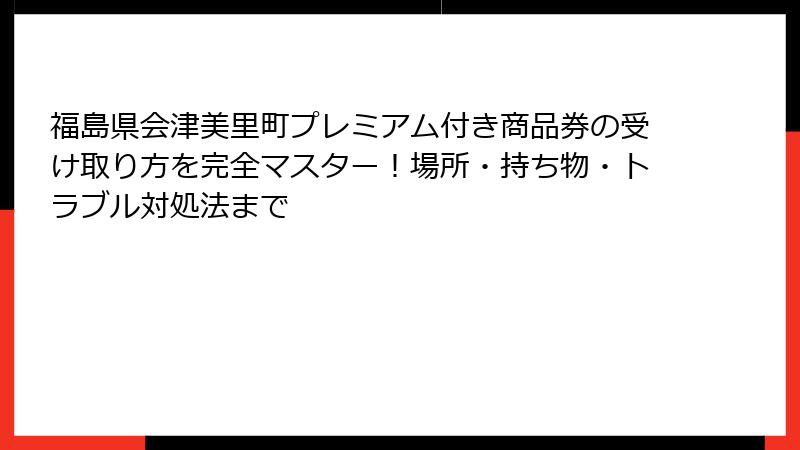 福島県会津美里町プレミアム付き商品券の受け取り方を完全マスター!場所・持ち物・トラブル対処法まで