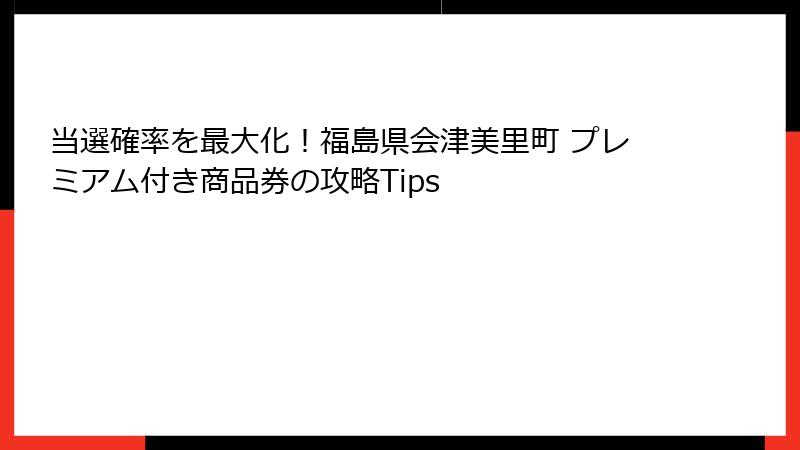 当選確率を最大化!福島県会津美里町 プレミアム付き商品券の攻略Tips