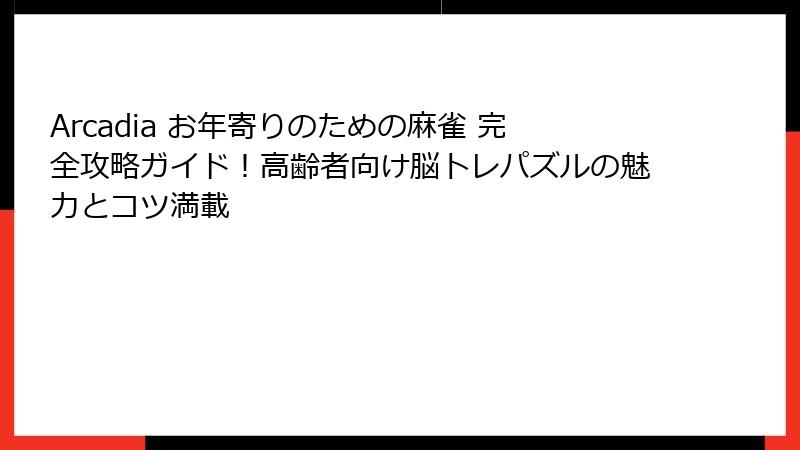 Arcadia お年寄りのための麻雀 完全攻略ガイド！高齢者向け脳トレパズルの魅力とコツ満載