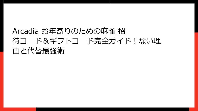 Arcadia お年寄りのための麻雀 招待コード＆ギフトコード完全ガイド！ない理由と代替最強術
