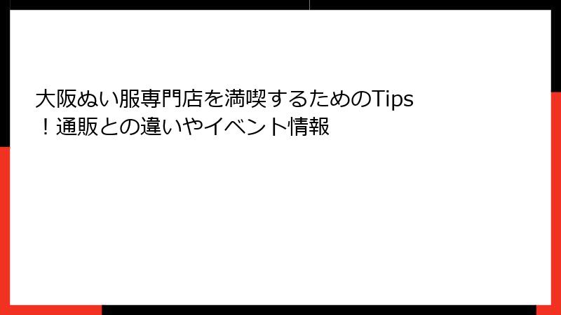 大阪ぬい服専門店を満喫するためのTips！通販との違いやイベント情報