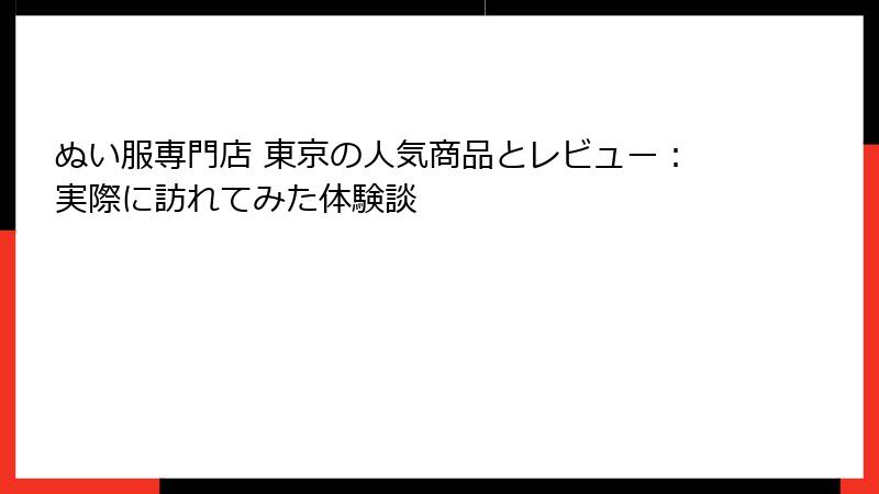 ぬい服専門店 東京の人気商品とレビュー：実際に訪れてみた体験談