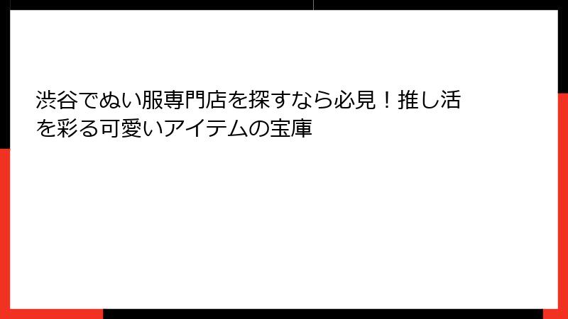 渋谷でぬい服専門店を探すなら必見！推し活を彩る可愛いアイテムの宝庫
