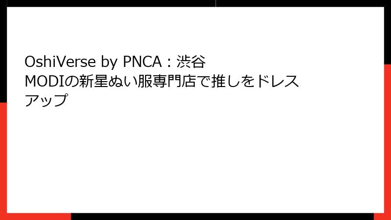 OshiVerse by PNCA：渋谷MODIの新星ぬい服専門店で推しをドレスアップ