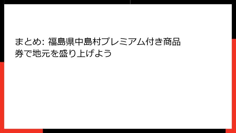 まとめ: 福島県中島村プレミアム付き商品券で地元を盛り上げよう