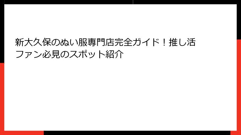 新大久保のぬい服専門店完全ガイド!推し活ファン必見のスポット紹介