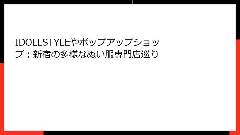 IDOLLSTYLEやポップアップショップ:新宿の多様なぬい服専門店巡り