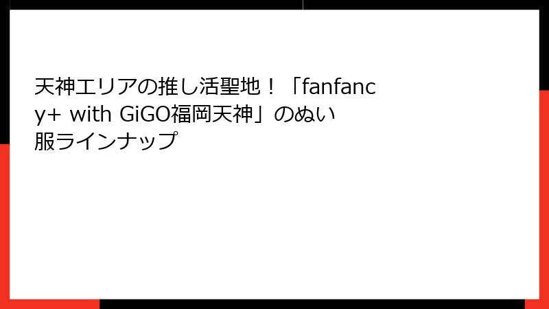 天神エリアの推し活聖地！「fanfancy+ with GiGO福岡天神」のぬい服ラインナップ