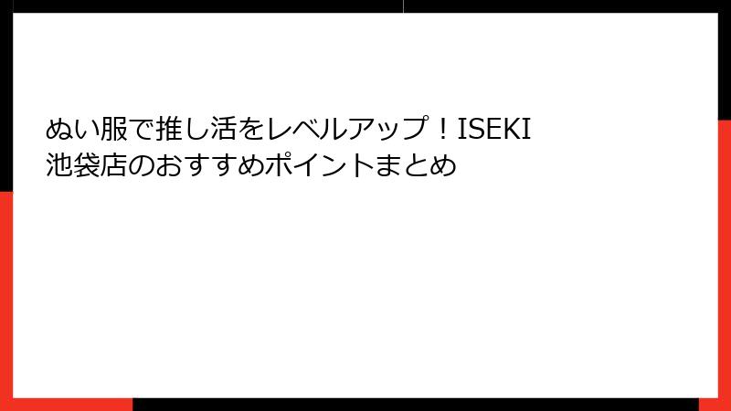 ぬい服で推し活をレベルアップ！ISEKI池袋店のおすすめポイントまとめ