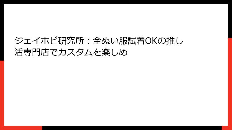 ジェイホビ研究所：全ぬい服試着OKの推し活専門店でカスタムを楽しめ