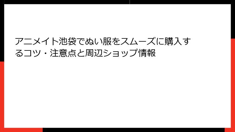 アニメイト池袋でぬい服をスムーズに購入するコツ・注意点と周辺ショップ情報