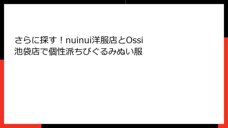 さらに探す!nuinui洋服店とOssi池袋店で個性派ちびぐるみぬい服