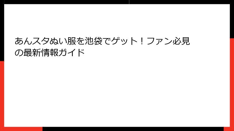あんスタぬい服を池袋でゲット!ファン必見の最新情報ガイド