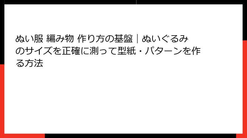 ぬい服 編み物 作り方の基盤｜ぬいぐるみのサイズを正確に測って型紙・パターンを作る方法