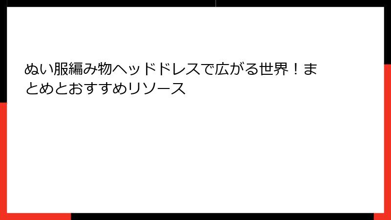 ぬい服編み物ヘッドドレスで広がる世界！まとめとおすすめリソース
