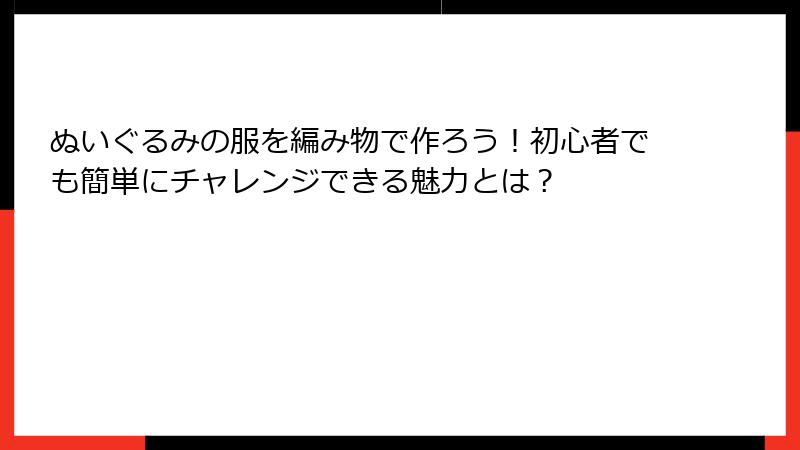 ぬいぐるみの服を編み物で作ろう！初心者でも簡単にチャレンジできる魅力とは？