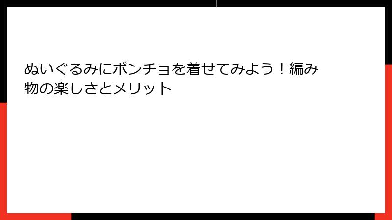 ぬいぐるみにポンチョを着せてみよう！編み物の楽しさとメリット