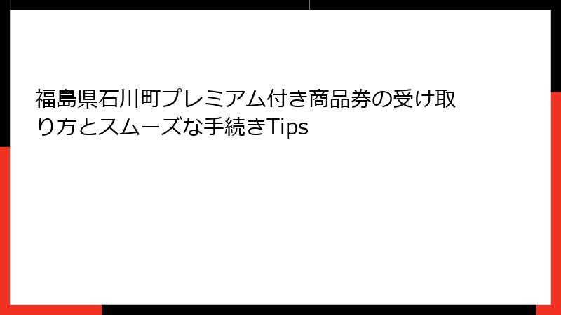 福島県石川町プレミアム付き商品券の受け取り方とスムーズな手続きTips