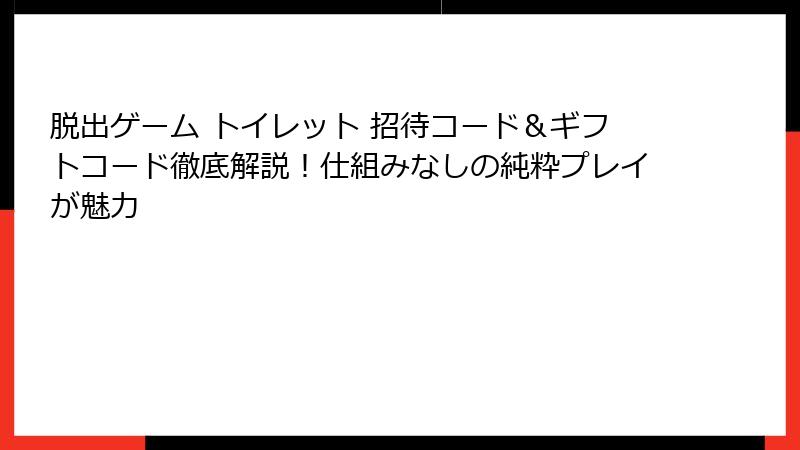 脱出ゲーム トイレット 招待コード＆ギフトコード徹底解説！仕組みなしの純粋プレイが魅力